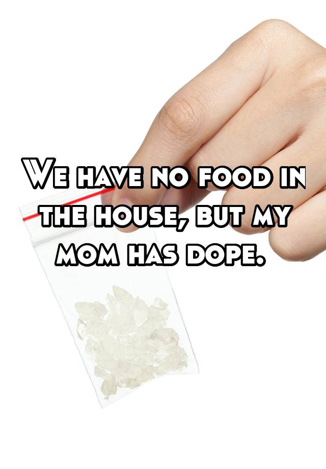 we-have-no-food-in-the-house-but-my-mom-has-dope