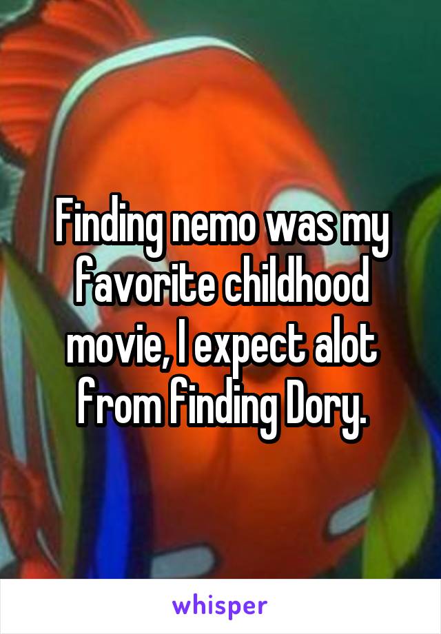 Finding nemo was my favorite childhood movie, I expect alot from finding Dory.