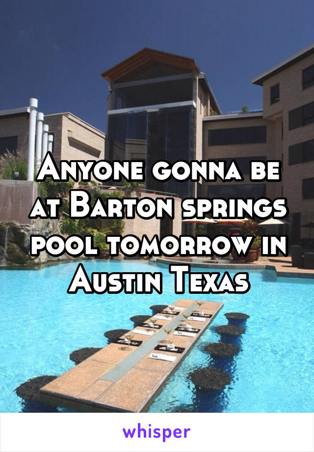 Anyone gonna be at Barton springs pool tomorrow in Austin Texas