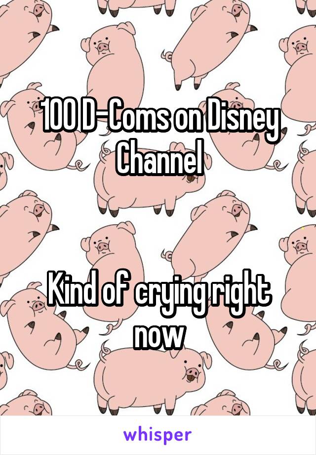 100 D-Coms on Disney Channel


Kind of crying right now