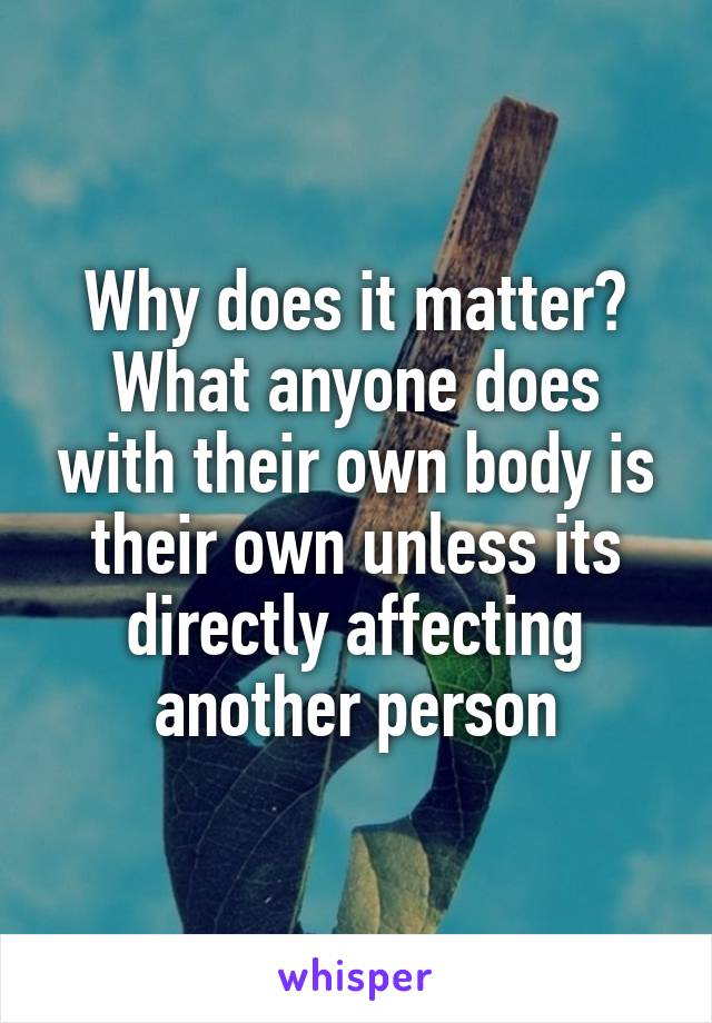 Why does it matter? What anyone does with their own body is their own unless its directly affecting another person