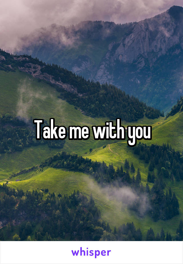 Take me with you