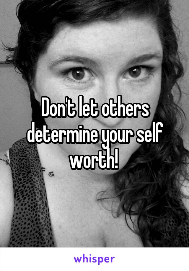 Don't let others determine your self worth! 