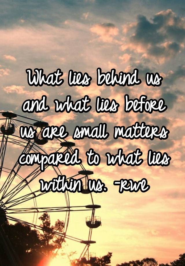 What lies behind us and what lies before us are small matters compared ...