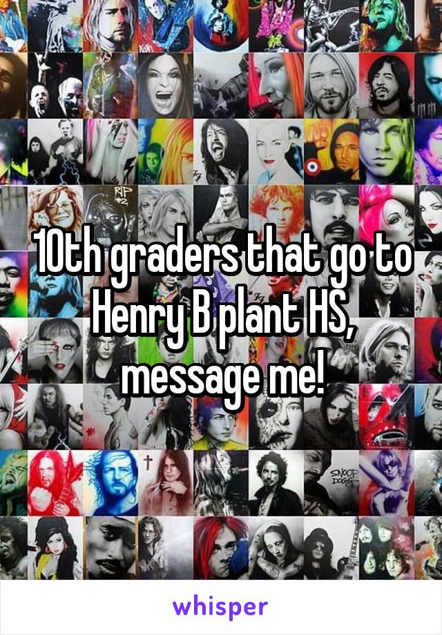 10th graders that go to Henry B plant HS, message me!