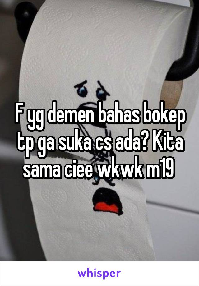 F yg demen bahas bokep tp ga suka cs ada? Kita sama ciee wkwk m19 