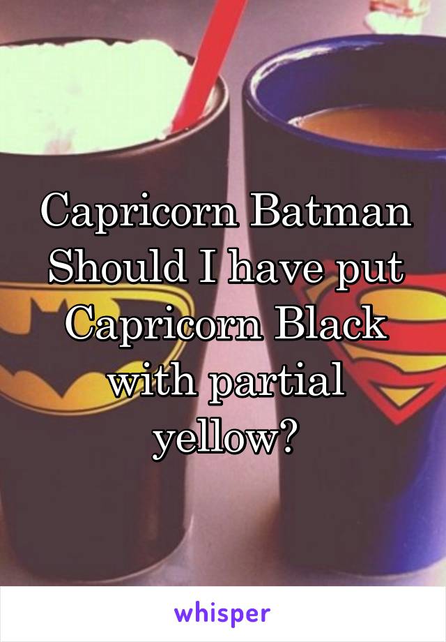 Capricorn Batman
Should I have put Capricorn Black with partial yellow?