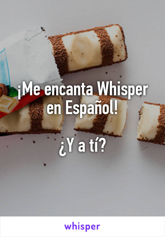 ¡Me encanta Whisper en Español!
 
¿Y a tí?