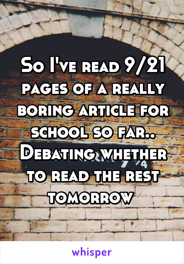 So I've read 9/21 pages of a really boring article for school so far.. Debating whether to read the rest tomorrow 