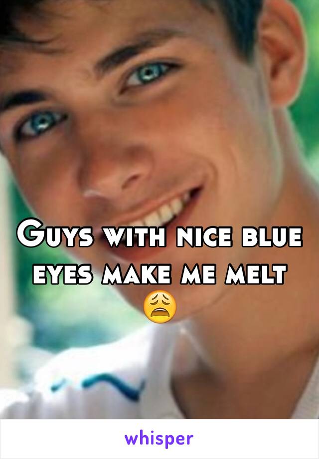 Guys with nice blue eyes make me melt 😩