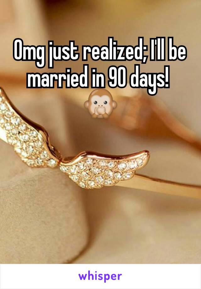 Omg just realized; I'll be married in 90 days! 
🙊