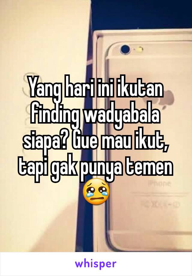 Yang hari ini ikutan finding wadyabala siapa? Gue mau ikut, tapi gak punya temen 😢