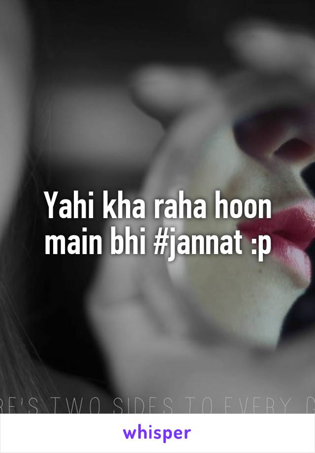 Yahi kha raha hoon main bhi #jannat :p