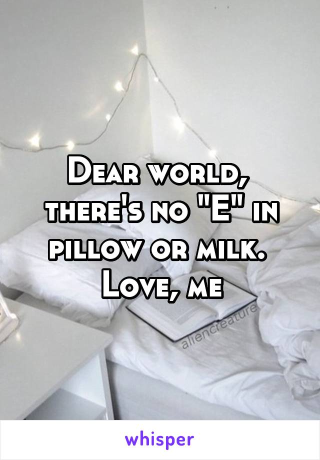 Dear world, 
there's no "E" in pillow or milk. 
Love, me