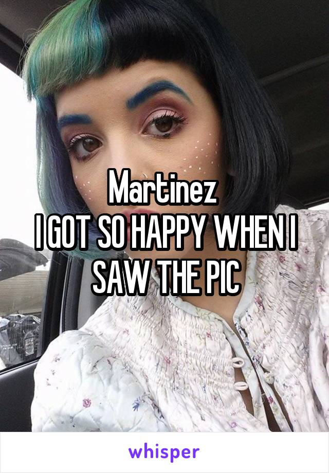 Martinez 
I GOT SO HAPPY WHEN I SAW THE PIC