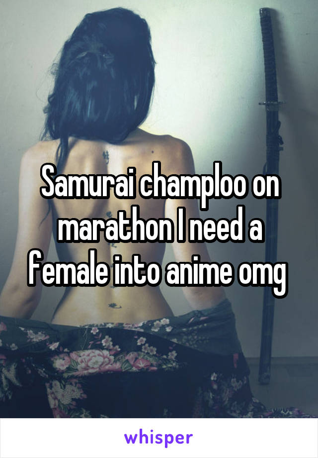 Samurai champloo on marathon I need a female into anime omg 