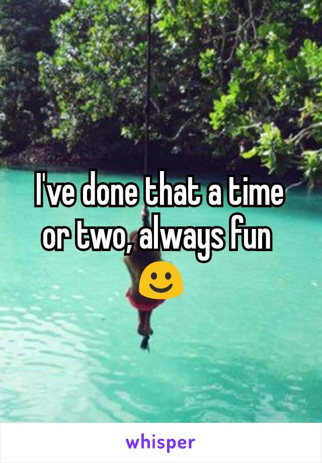 I've done that a time or two, always fun 
☺