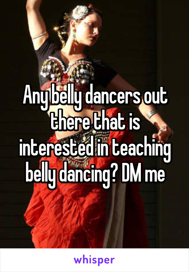 Any belly dancers out there that is interested in teaching belly dancing? DM me