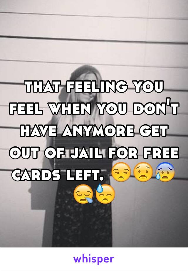 that feeling you feel when you don't have anymore get out of jail for free cards left. 😒😟😰😪😓