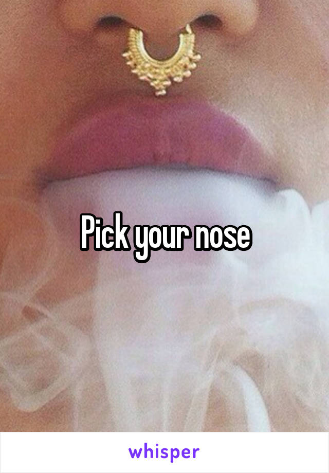 Pick your nose