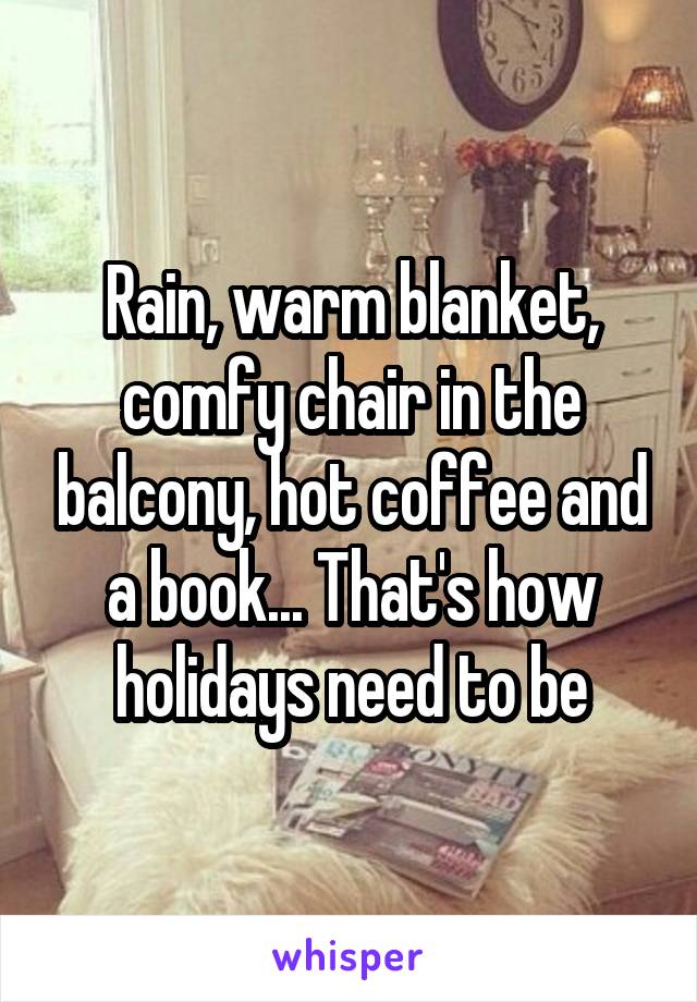 Rain, warm blanket, comfy chair in the balcony, hot coffee and a book... That's how holidays need to be