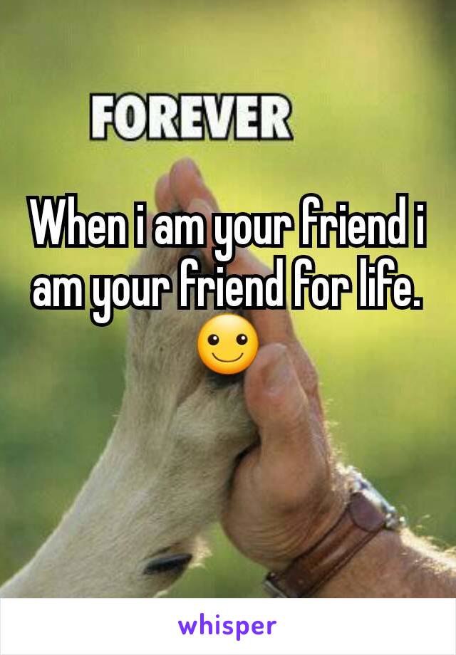 When i am your friend i am your friend for life.
☺