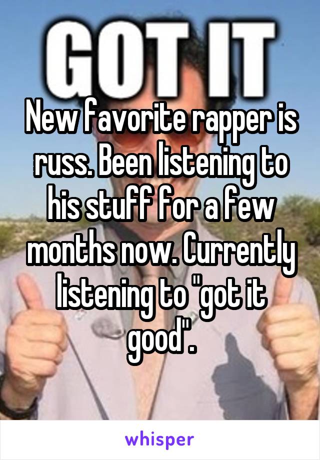 New favorite rapper is russ. Been listening to his stuff for a few months now. Currently listening to "got it good".