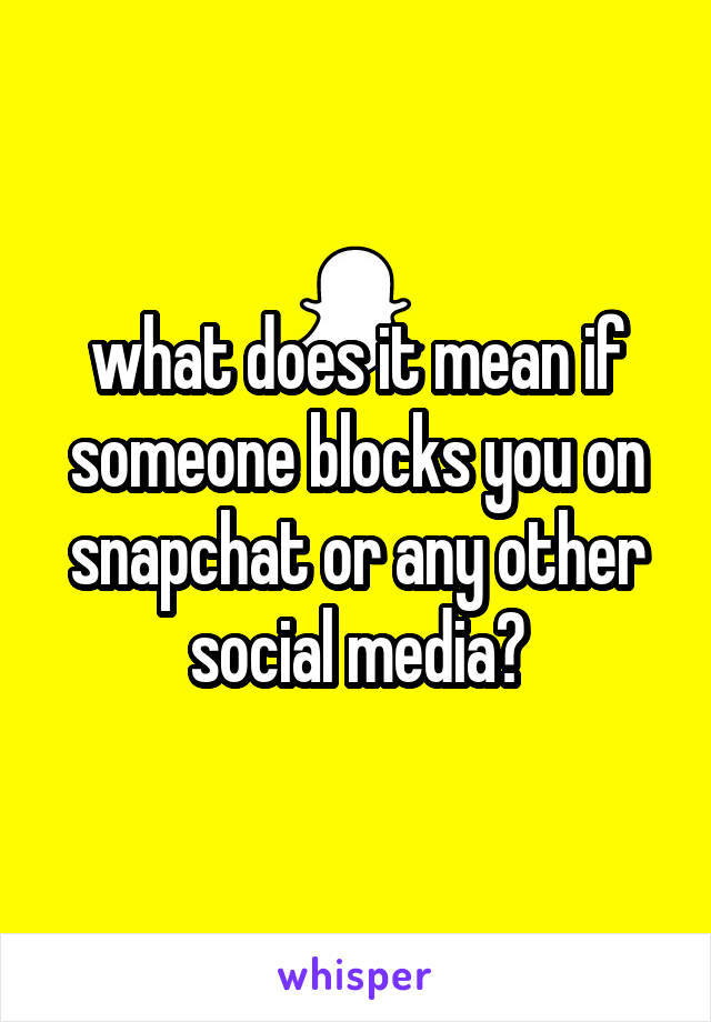 what does it mean if someone blocks you on snapchat or any other social media?