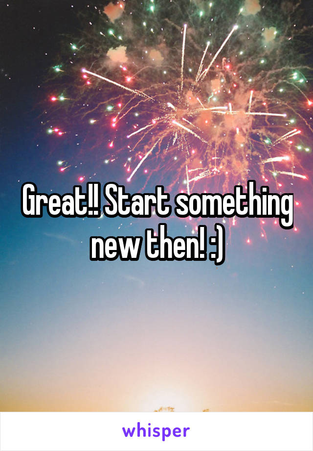 Great!! Start something new then! :)