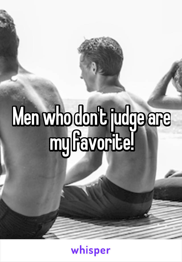 Men who don't judge are my favorite!