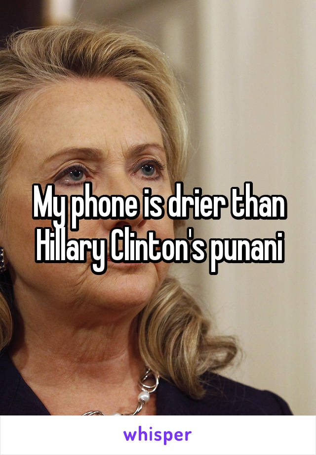 My phone is drier than Hillary Clinton's punani