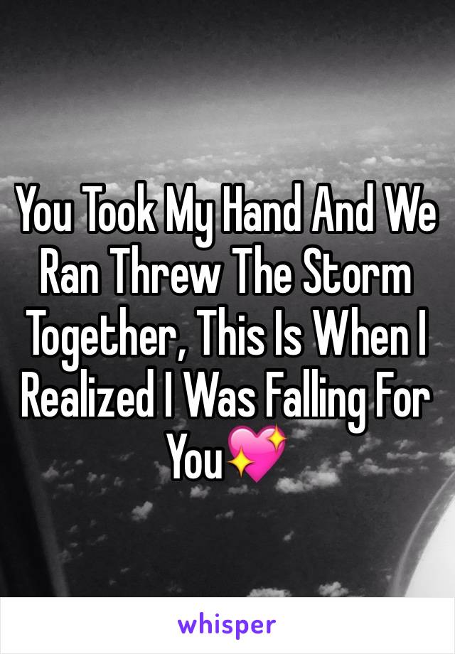 You Took My Hand And We Ran Threw The Storm Together, This Is When I Realized I Was Falling For You💖