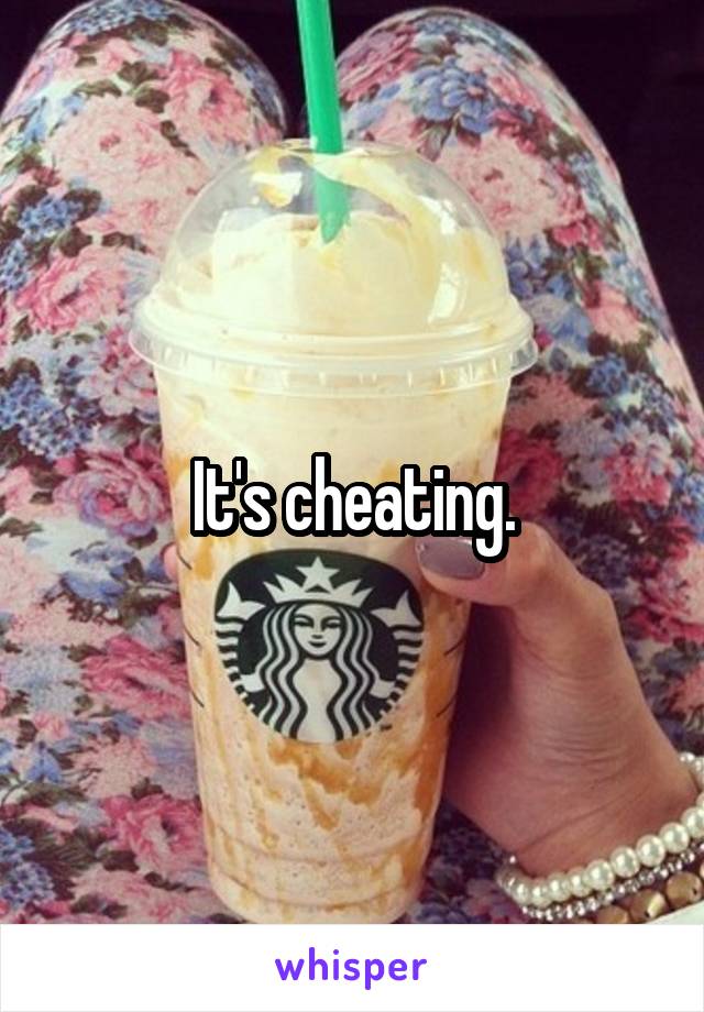 It's cheating.