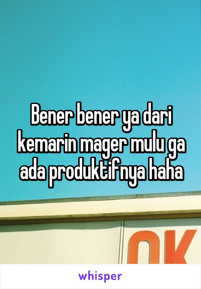 Bener bener ya dari kemarin mager mulu ga ada produktifnya haha