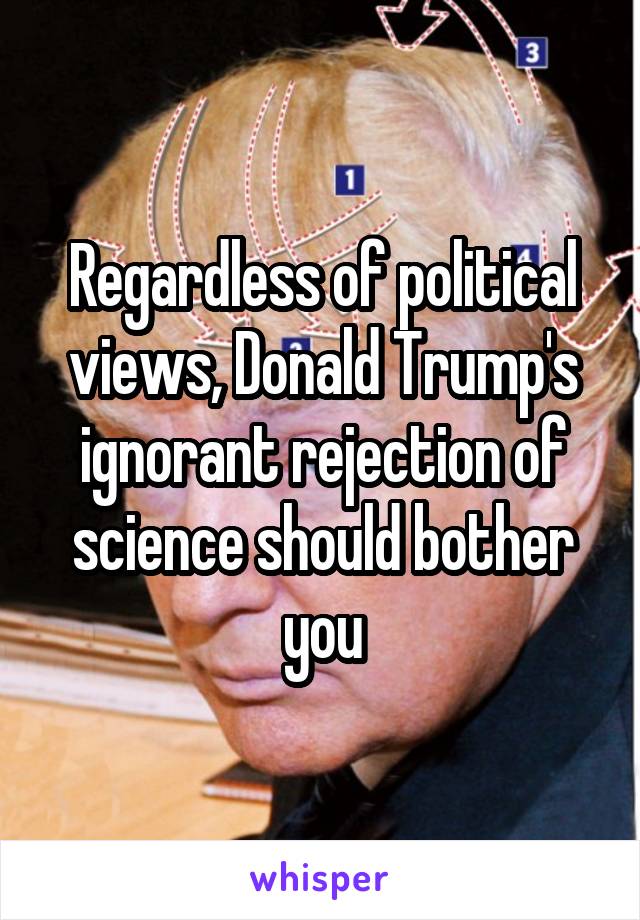 Regardless of political views, Donald Trump's ignorant rejection of science should bother you