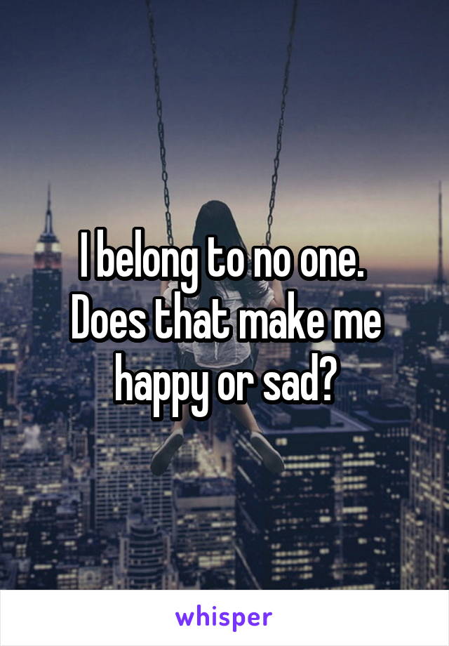 I belong to no one. 
Does that make me happy or sad?