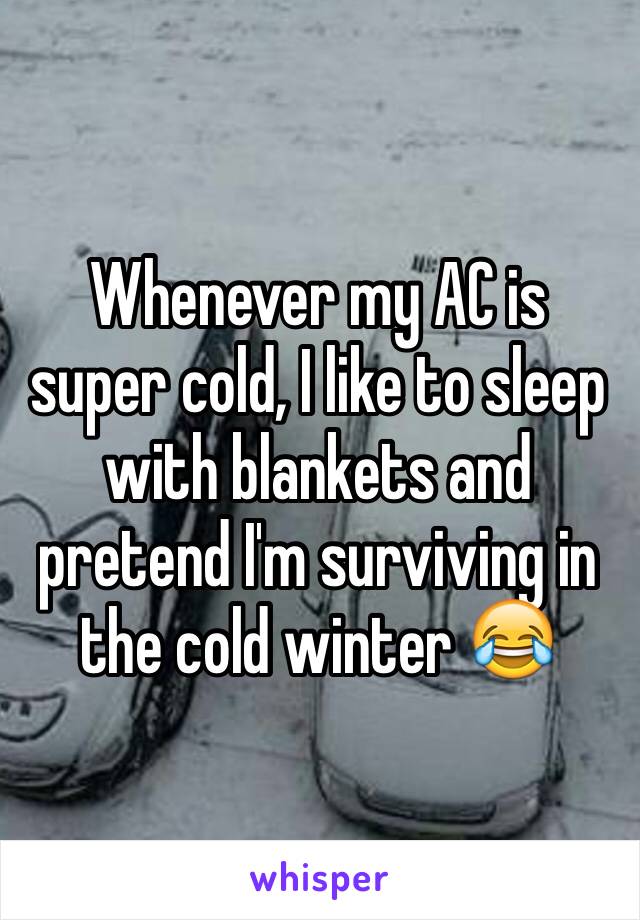 Whenever my AC is super cold, I like to sleep with blankets and pretend I'm surviving in the cold winter 😂