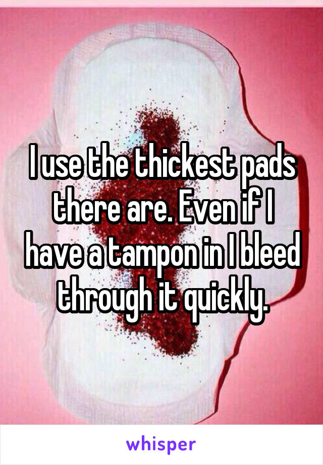 I use the thickest pads there are. Even if I have a tampon in I bleed through it quickly.