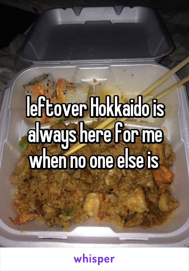 leftover Hokkaido is always here for me when no one else is 