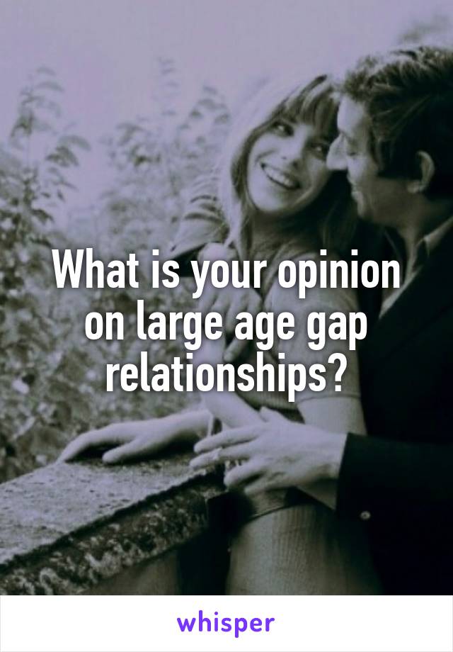 What is your opinion on large age gap relationships?