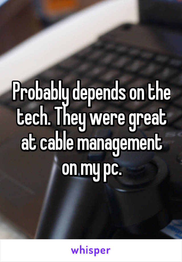 Probably depends on the tech. They were great at cable management on my pc.