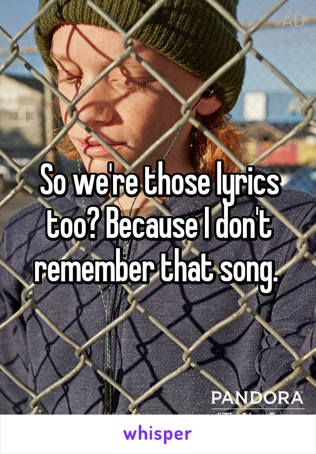 So we're those lyrics too? Because I don't remember that song. 