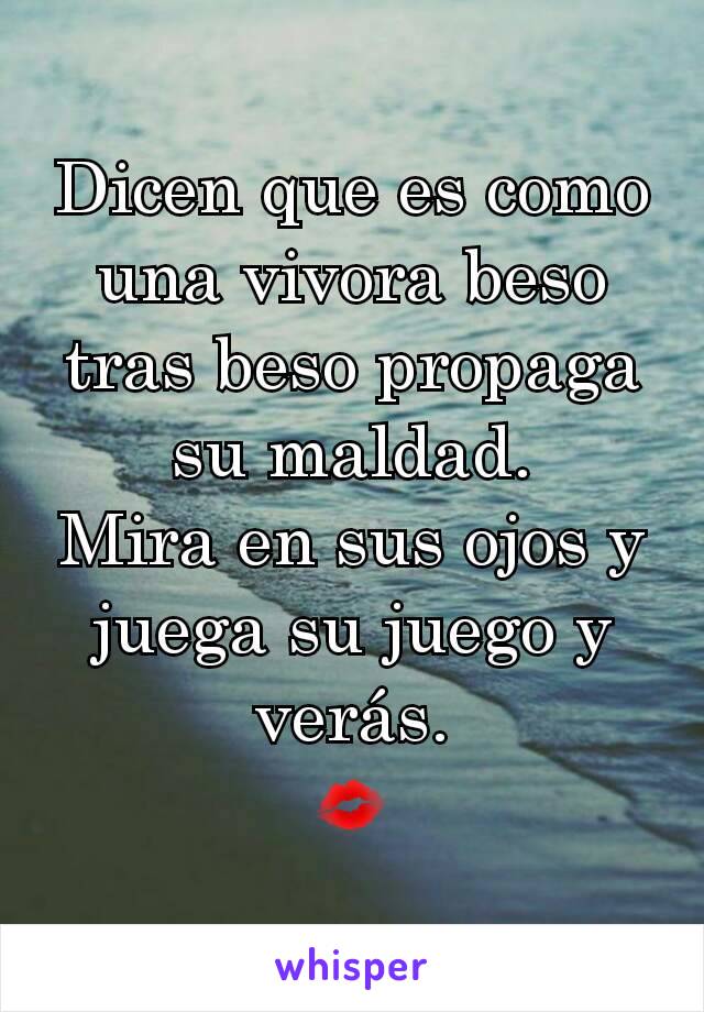 Dicen que es como una vivora beso tras beso propaga su maldad.
Mira en sus ojos y juega su juego y verás.
💋