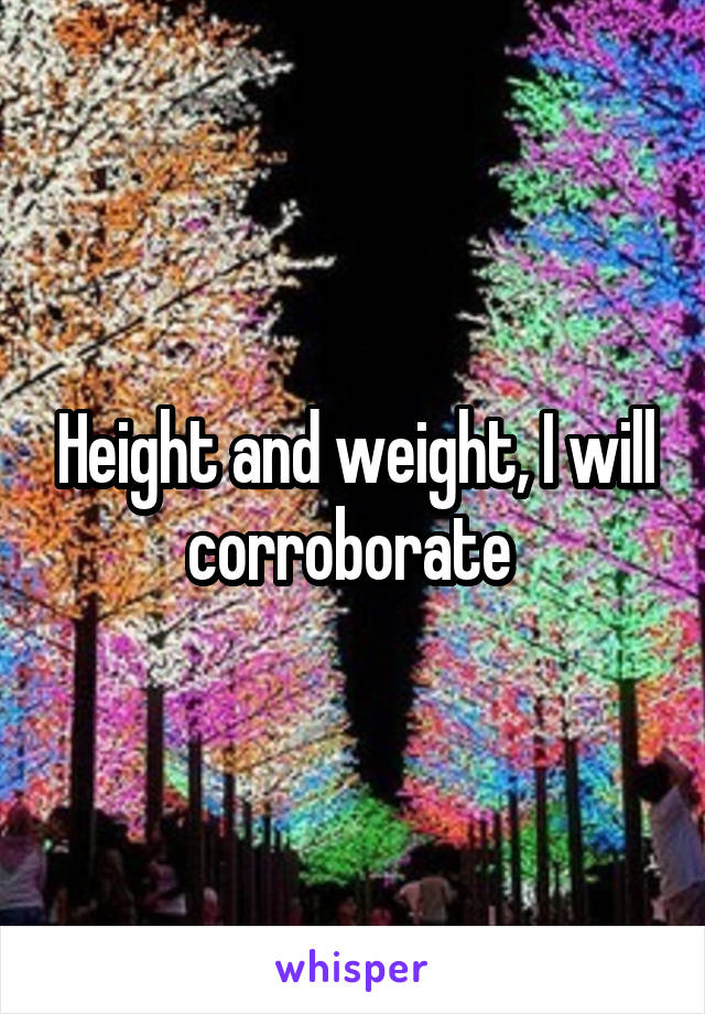 Height and weight, I will corroborate 