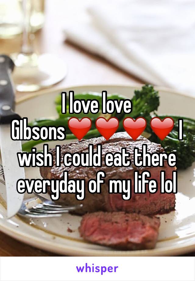 I love love GIbsons❤️❤️❤️❤️ I wish I could eat there everyday of my life lol 