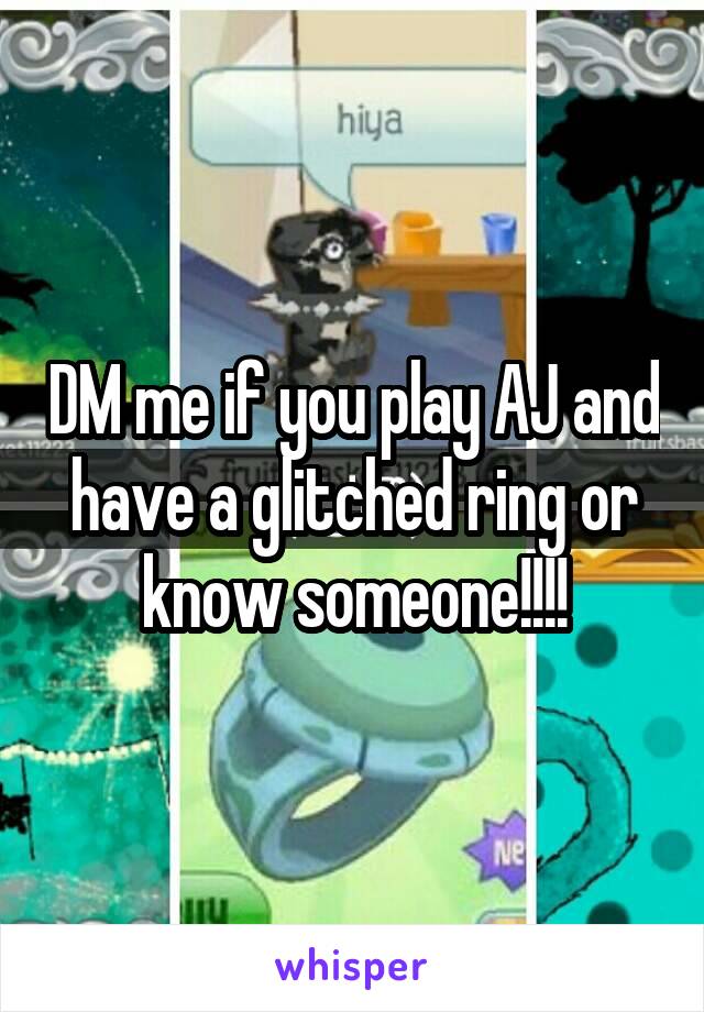 DM me if you play AJ and have a glitched ring or know someone!!!!