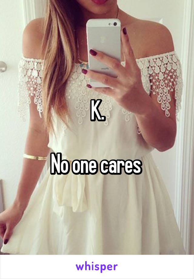 K.

No one cares 