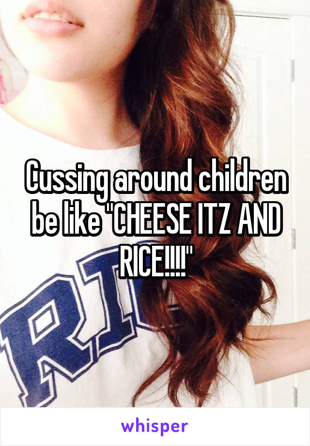 Cussing around children be like "CHEESE ITZ AND RICE!!!!"