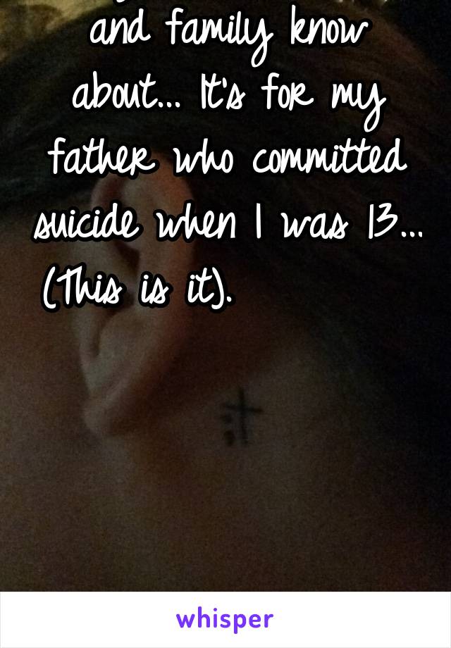 I've got a tattoo that only a few friends and family know about... It's for my father who committed suicide when I was 13... (This is it).          





