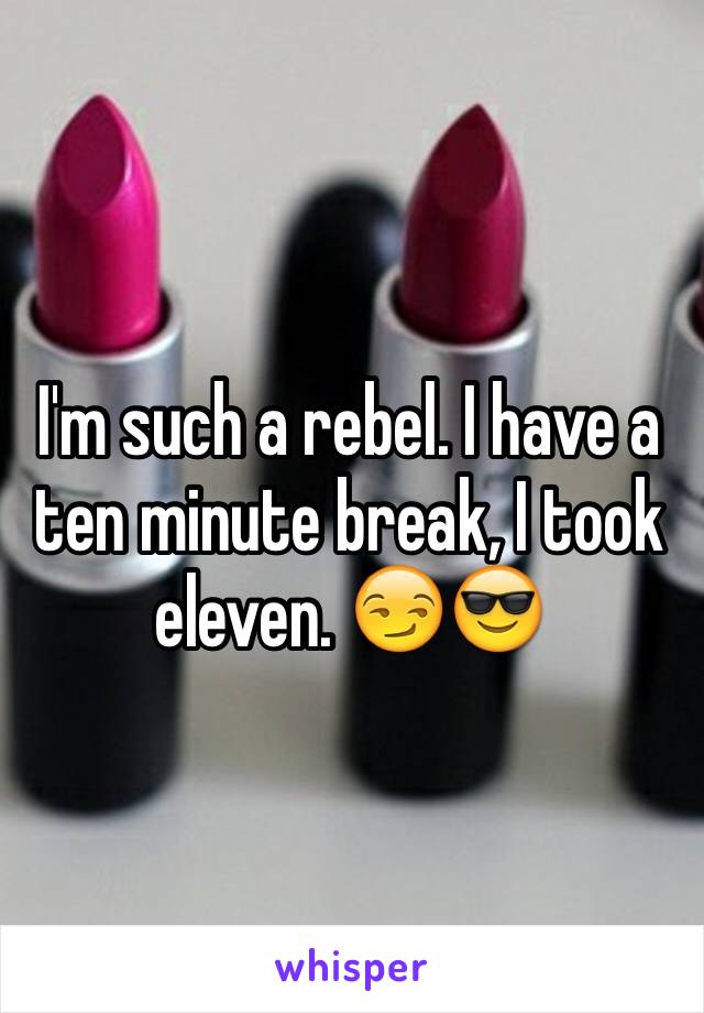 I'm such a rebel. I have a ten minute break, I took eleven. 😏😎